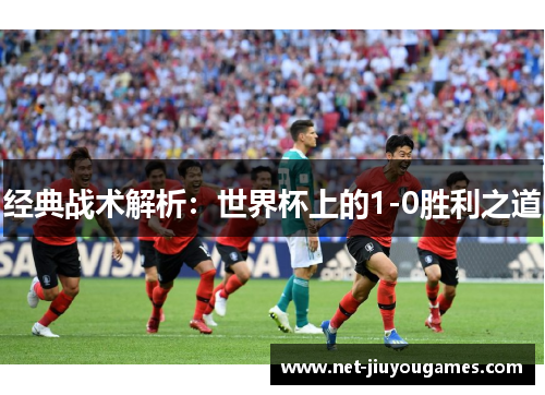 经典战术解析：世界杯上的1-0胜利之道