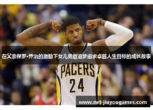 在父亲保罗·乔治的激励下女儿勇敢追梦追求卓越人生目标的成长故事