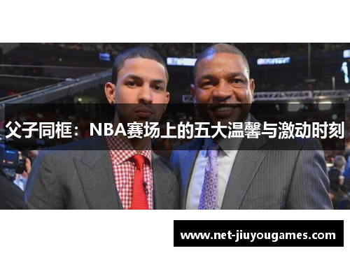 父子同框：NBA赛场上的五大温馨与激动时刻