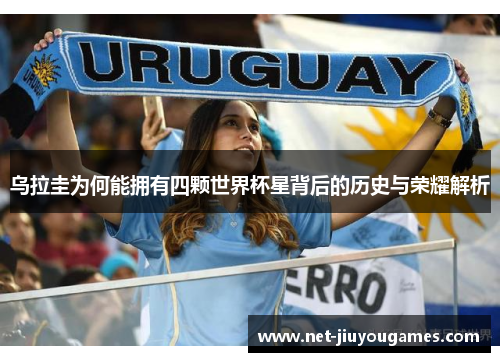 乌拉圭为何能拥有四颗世界杯星背后的历史与荣耀解析