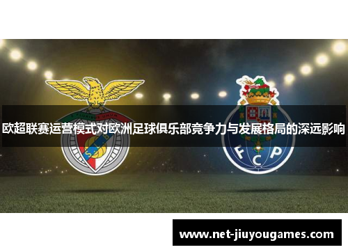 欧超联赛运营模式对欧洲足球俱乐部竞争力与发展格局的深远影响