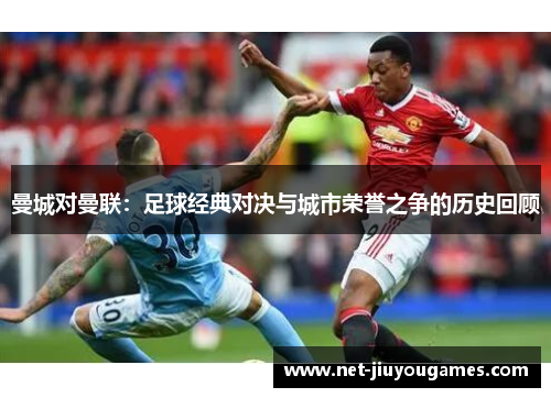 曼城对曼联：足球经典对决与城市荣誉之争的历史回顾